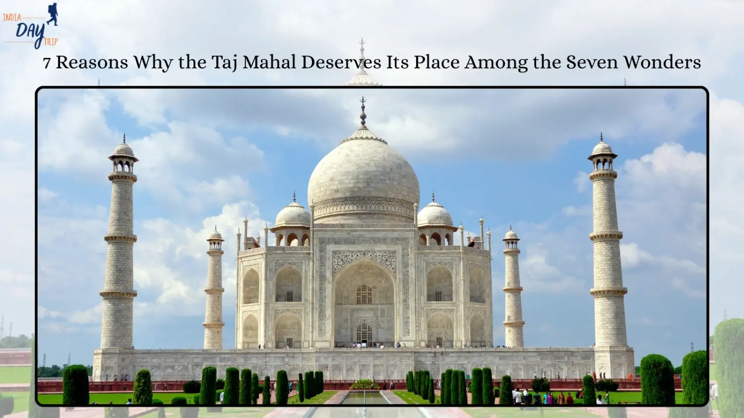 7 Reasons Why the Taj Mahal Deserves Its Place Among the Seven Wonders